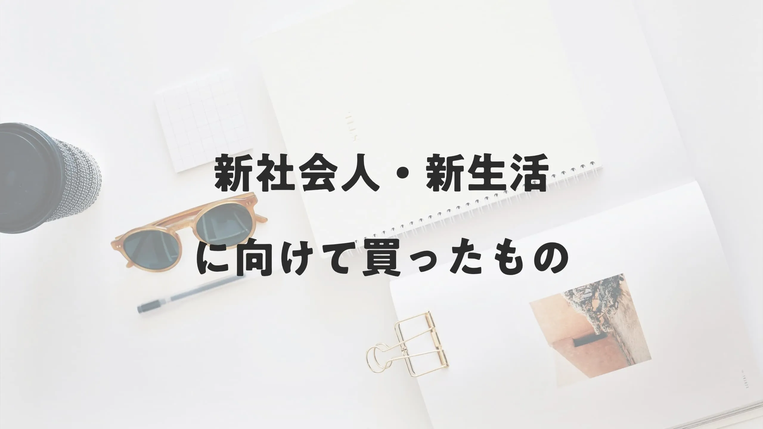 新社会人・新生活に向けて買ったもの